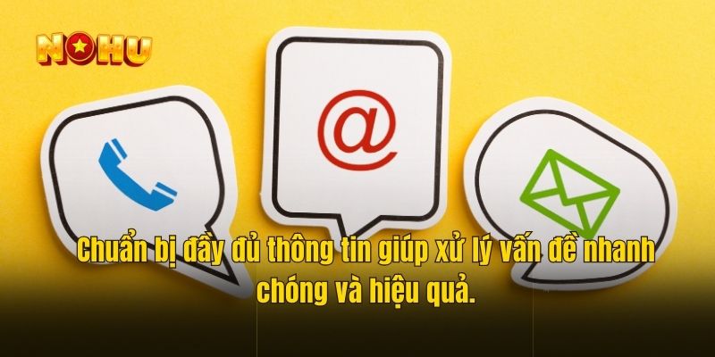 Chuẩn bị đầy đủ thông tin giúp xử lý vấn đề nhanh chóng và hiệu quả.