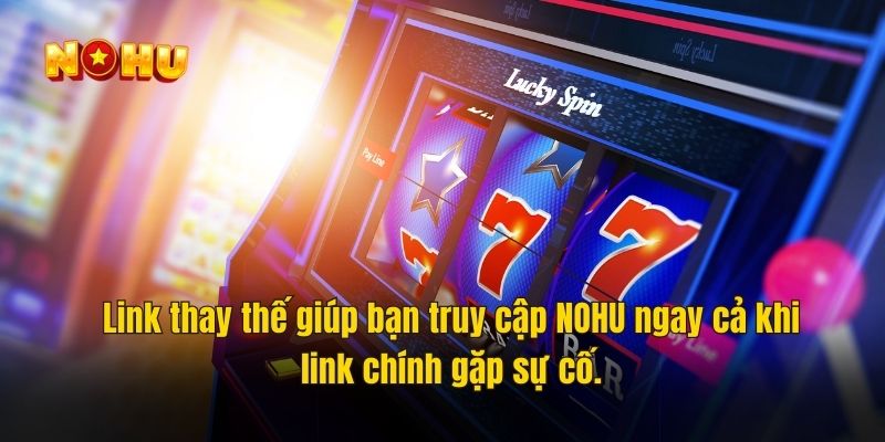 Link thay thế giúp bạn truy cập NOHU ngay cả khi link chính gặp sự cố.