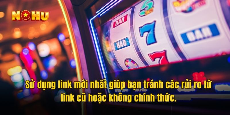 Sử dụng link mới nhất giúp bạn tránh các rủi ro từ link cũ hoặc không chính thức.