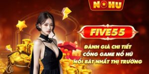 FIVE55 - Đánh giá chi tiết cổng game nổ hũ nổi bật nhất thị trường