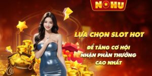 Lựa chọn slot hot để tăng cơ hội nhận phần thưởng cao nhất