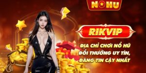 Rikvip - Địa chỉ chơi nổ hũ đổi thưởng uy tín, đáng tin cậy nhất