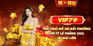 VIP79 - Trò chơi nổ hũ đổi thưởng với tỷ lệ thắng cao, ưu đãi lớn