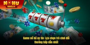 Game Nổ Hũ Uy Tín: Lựa Chọn Trò Chơi Đổi Thưởng Hấp Dẫn Nhất